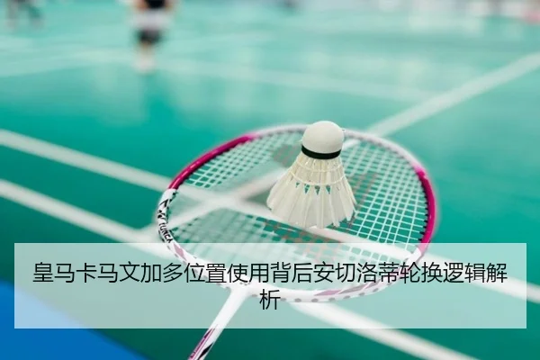 皇马卡马文加多位置使用背后安切洛蒂轮换逻辑解析（kaiyun）