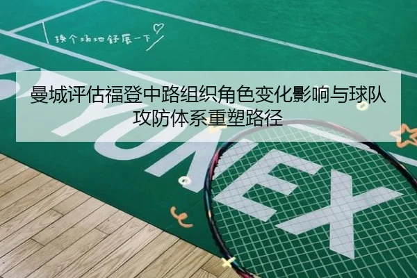 曼城评估福登中路组织角色变化影响与球队攻防体系重塑路径（kaiyun）