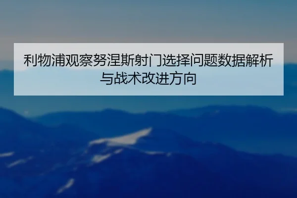 利物浦观察努涅斯射门选择问题数据解析与战术改进方向 | kaiyun