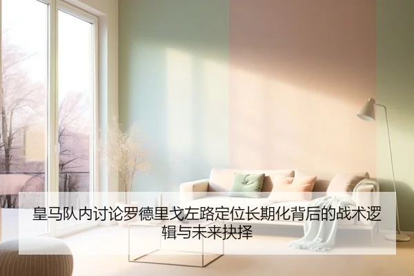 皇马队内讨论罗德里戈左路定位长期化背后的战术逻辑与未来抉择 | kaiyun