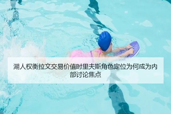 湖人权衡拉文交易价值时里夫斯角色定位为何成为内部讨论焦点 | kaiyun