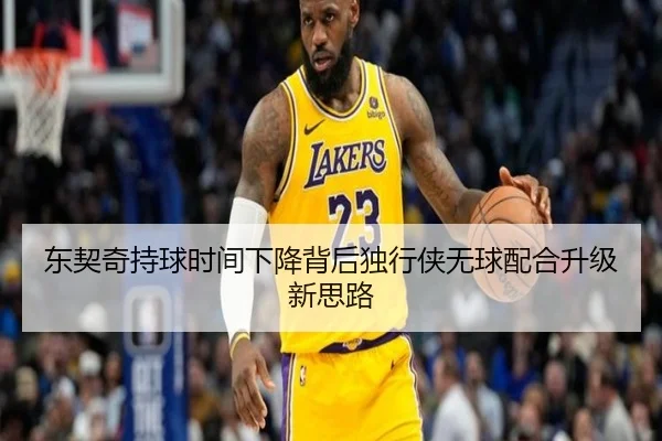 东契奇持球时间下降背后独行侠无球配合升级新思路（kaiyun）